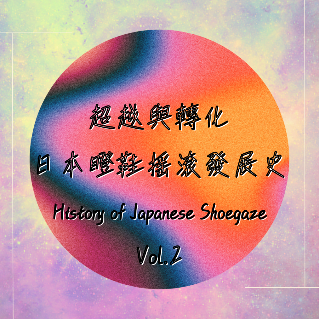 《超越與轉化 – 日本瞪鞋搖滾發展史 History of Japanese Shoegaze&nbsp;Vol.2》